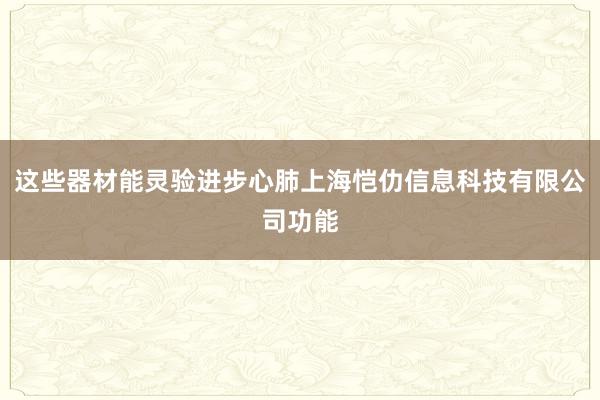这些器材能灵验进步心肺上海恺仂信息科技有限公司功能