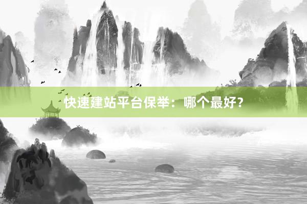 快速建站平台保举：哪个最好？